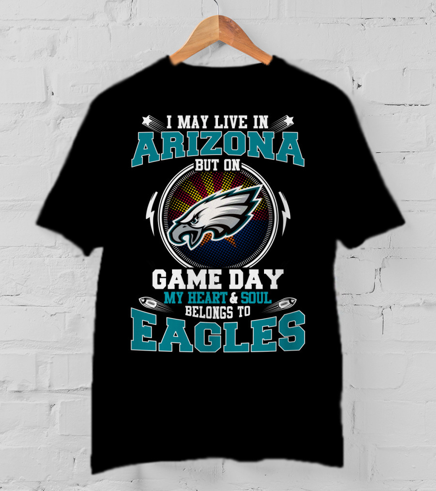 I May Live In Arizona But On Game Day My Heart & Soul Belongs To Eagles T-Shirt