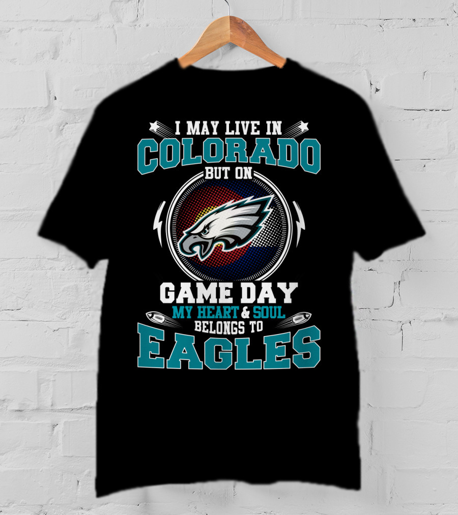 I May Live In Colorado But On Game Day My Heart & Soul Belongs To Eagles T-Shirt