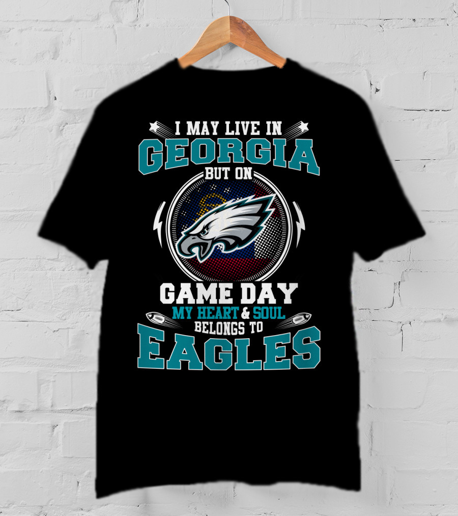I May Live In Georgia But On Game Day My Heart And Soul Belongs To Eagles T-Shirt