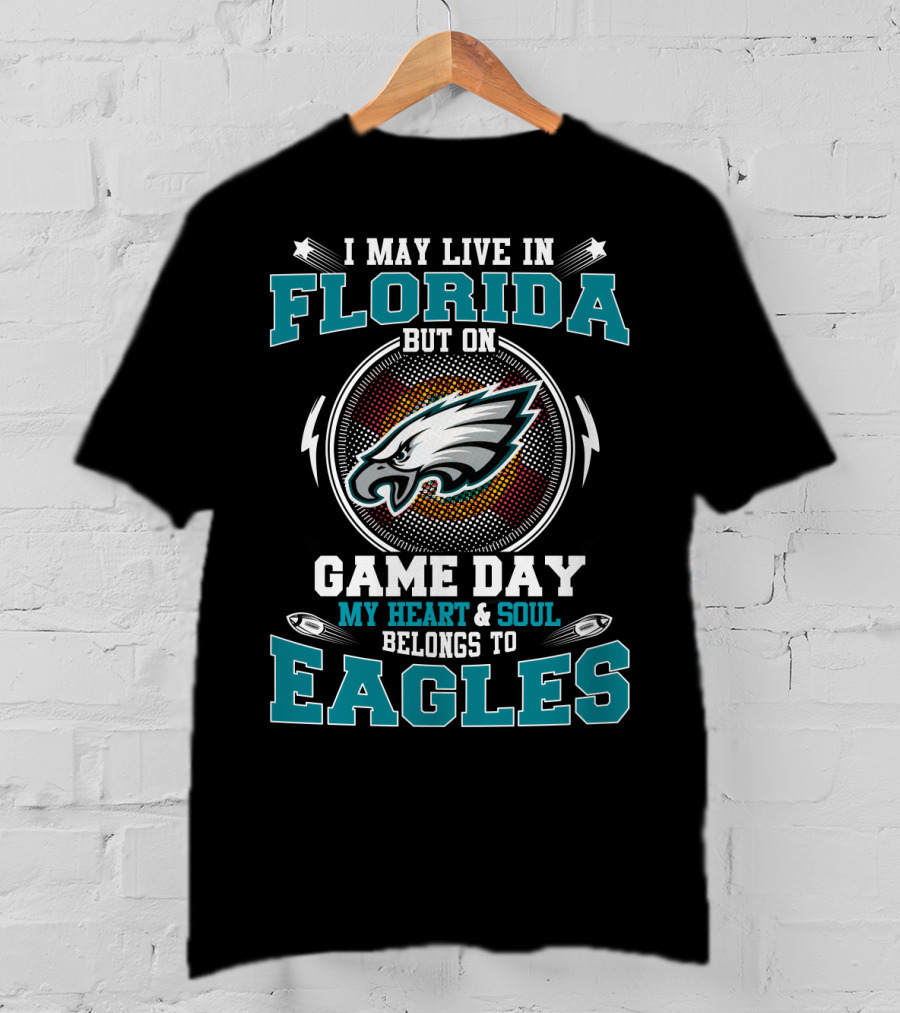 I May Live In Florida But On Game Day My Heart & Soul Belongs To Eagles T-Shirt