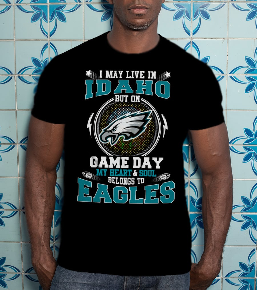 I May Live In Idaho But On Game Day My Heart & Soul Belongs To Eagles T-Shirt