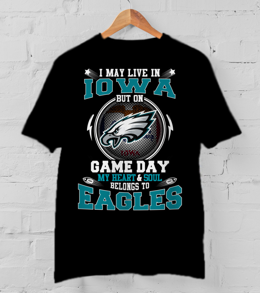 I May Live In Iowa But On Game Day My Heart And Soul Belongs To Eagles T-Shirt