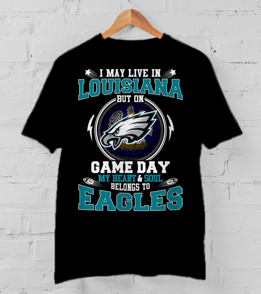 I May Live In Louisiana But On Game Day My Heart & Soul Belongs To Eagles T-Shirt