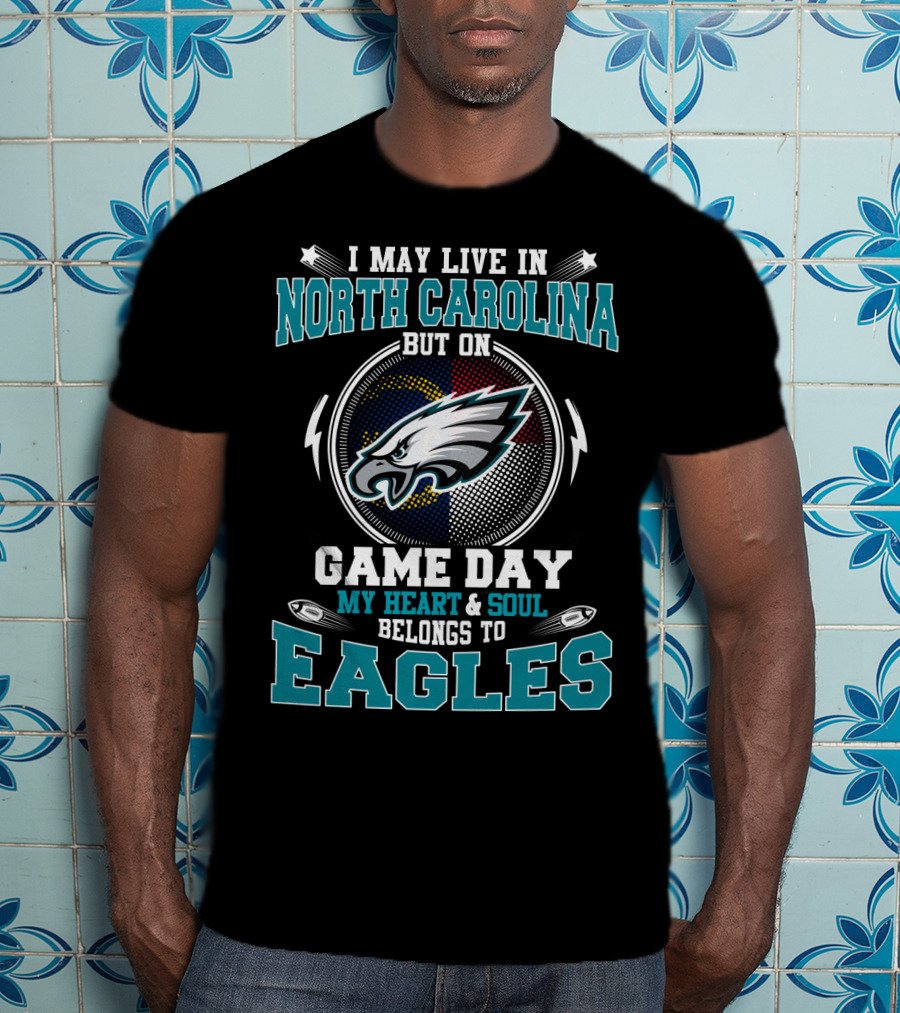 I May Live In North Carolina But On Game Day My Heart & Soul Belongs To Eagles T-Shirt