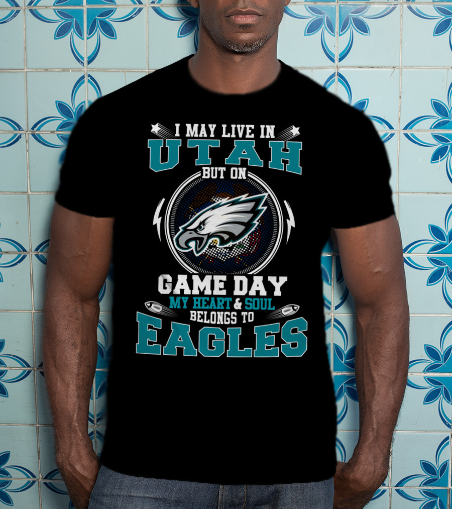 I May Live In Utah But On Game Day My Heart And Soul Belongs To Eagles T-Shirt