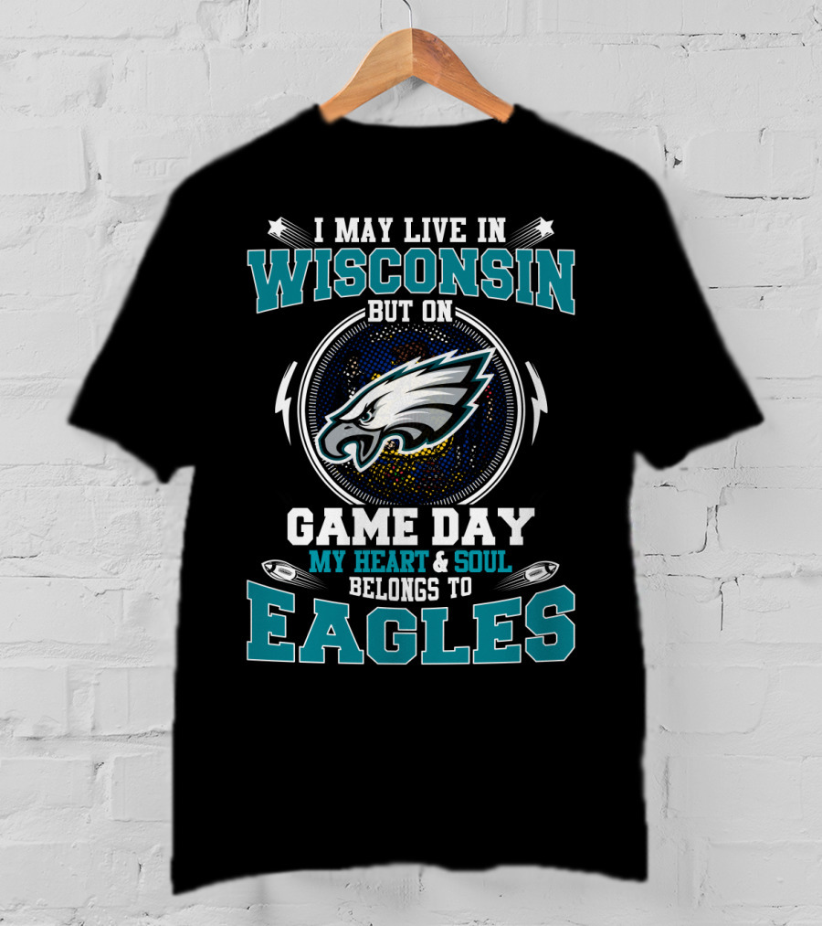 I May Live In Wisconsin But On Game Day My Heart And Soul Belongs To Eagles T-Shirt