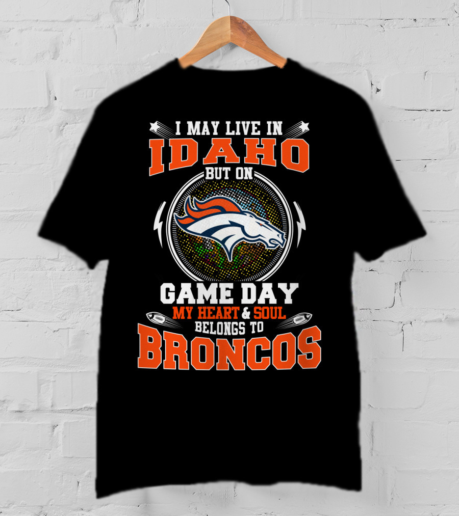 I May Live In Idaho But On Game Day My Heart & Soul Belongs To Broncos T-Shirt