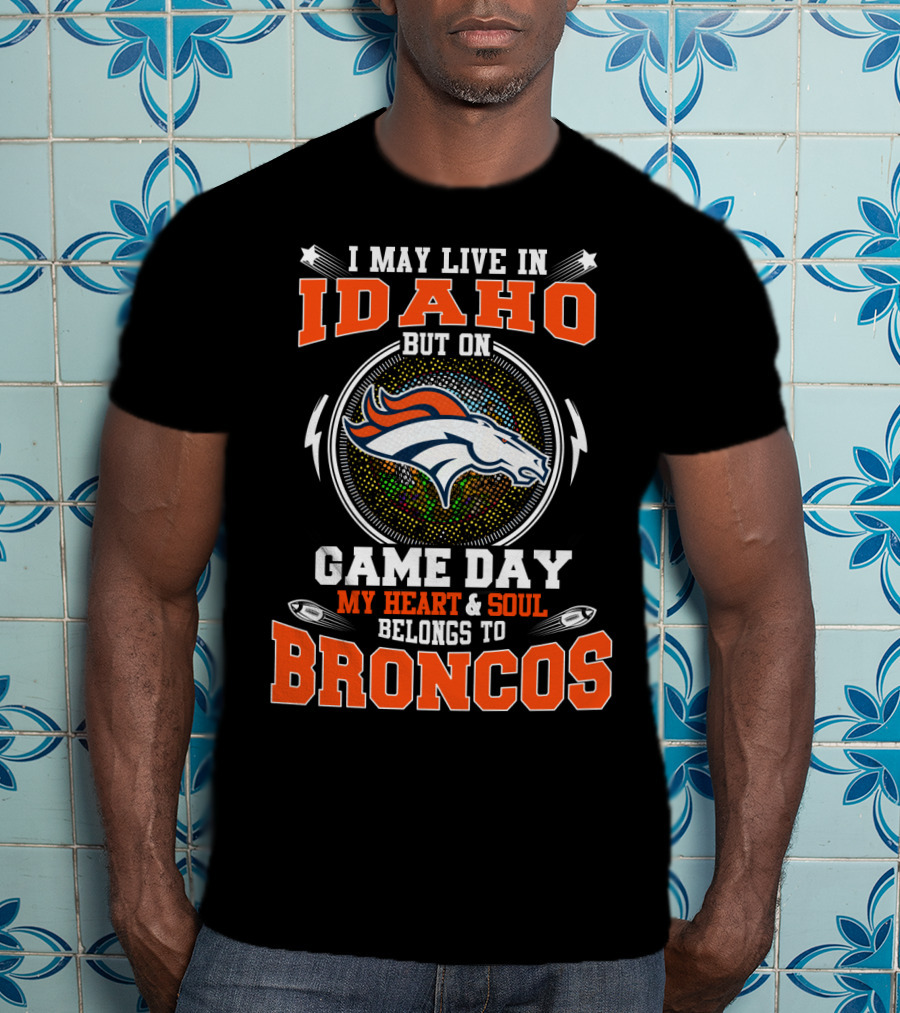 I May Live In Idaho But On Game Day My Heart & Soul Belongs To Broncos T-Shirt