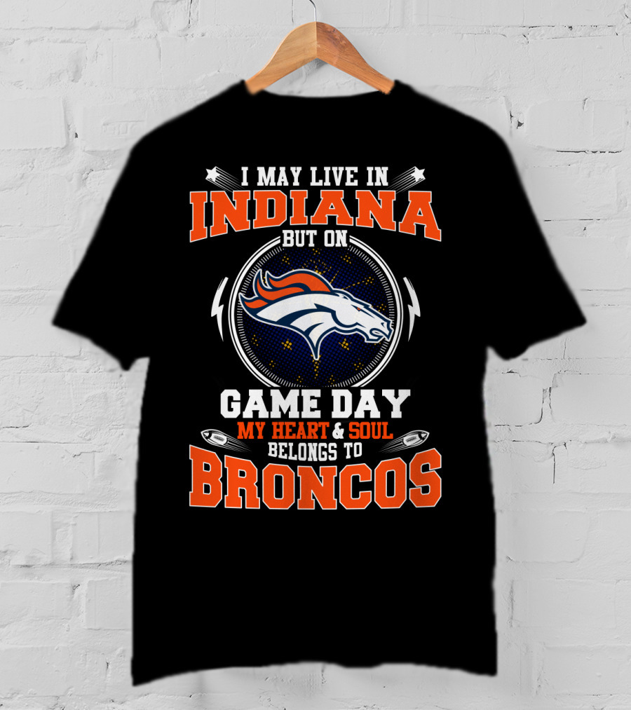 I May Live In Indiana But On Game Day My Heart & Soul Belongs To Broncos T-Shirt