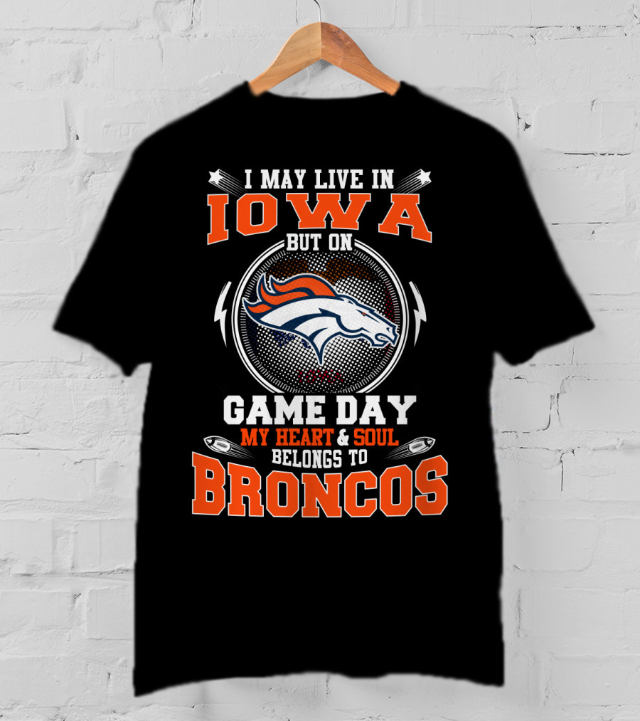 I May Live In Iowa But On Game Day My Heart & Soul Belongs To Broncos T-Shirt