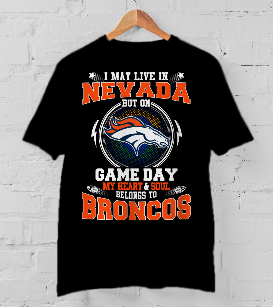 I May Live In Nevada But On Game Day My Heart And Soul Belongs To Broncos T-Shirt
