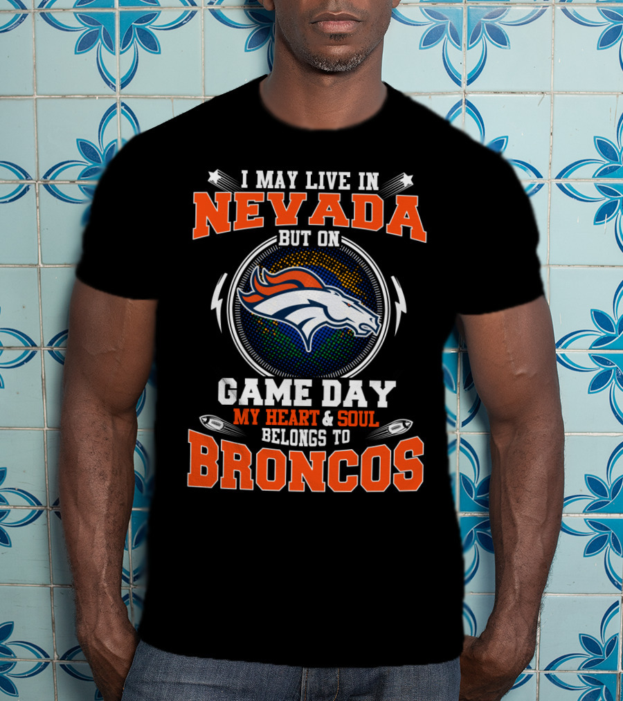 I May Live In Nevada But On Game Day My Heart And Soul Belongs To Broncos T-Shirt