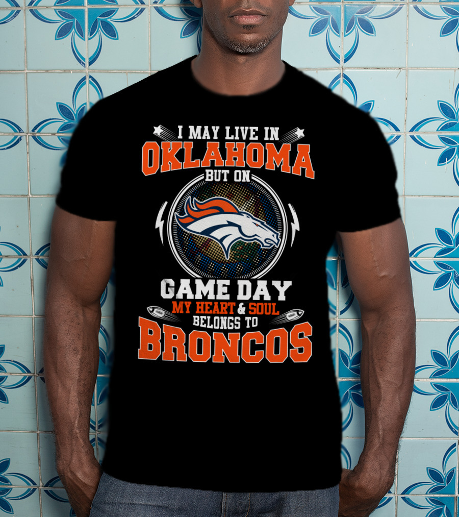 I May Live In Oklahoma But On Game Day My Heart And Soul Belongs To Broncos T-Shirt