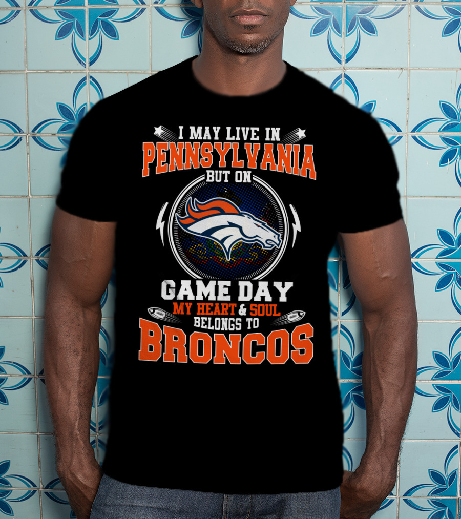 I May Live In Pennsylvania But On Game Day My Heart & Soul Belongs To Broncos T-Shirt