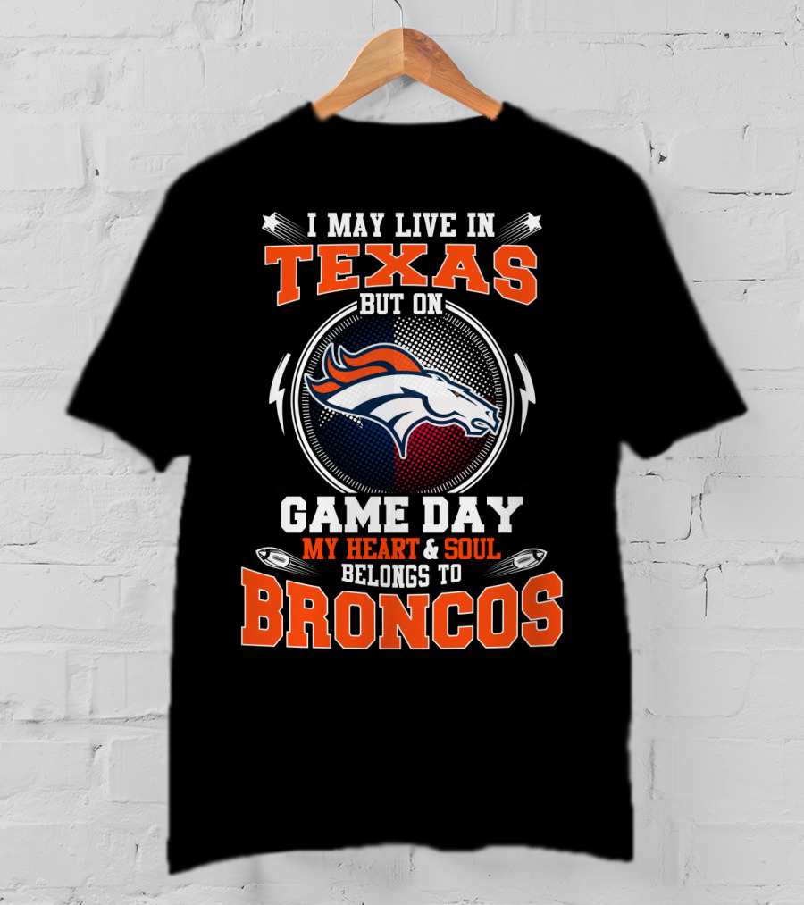 I May Live In Texas But On Game Day My Heart And Soul Belongs To Broncos T-Shirt
