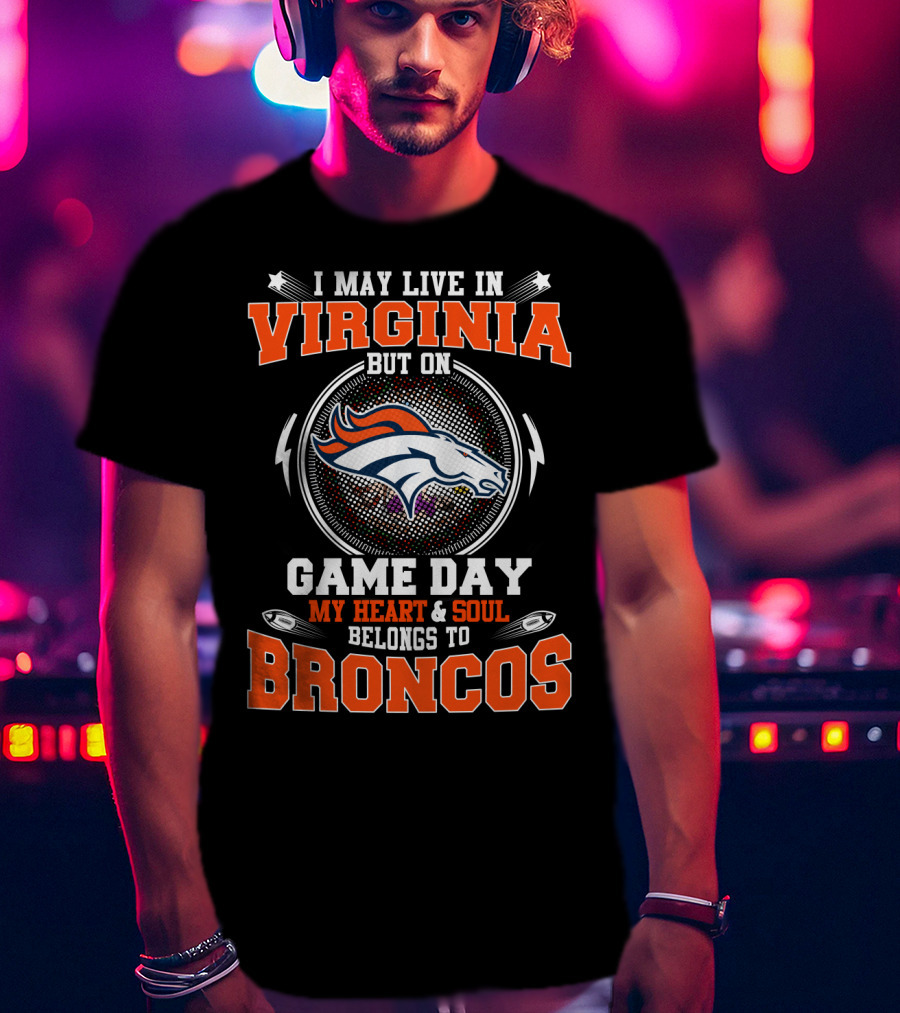 I May Live In Virginia But On Game Day My Heart & Soul Belongs To Broncos T-Shirt