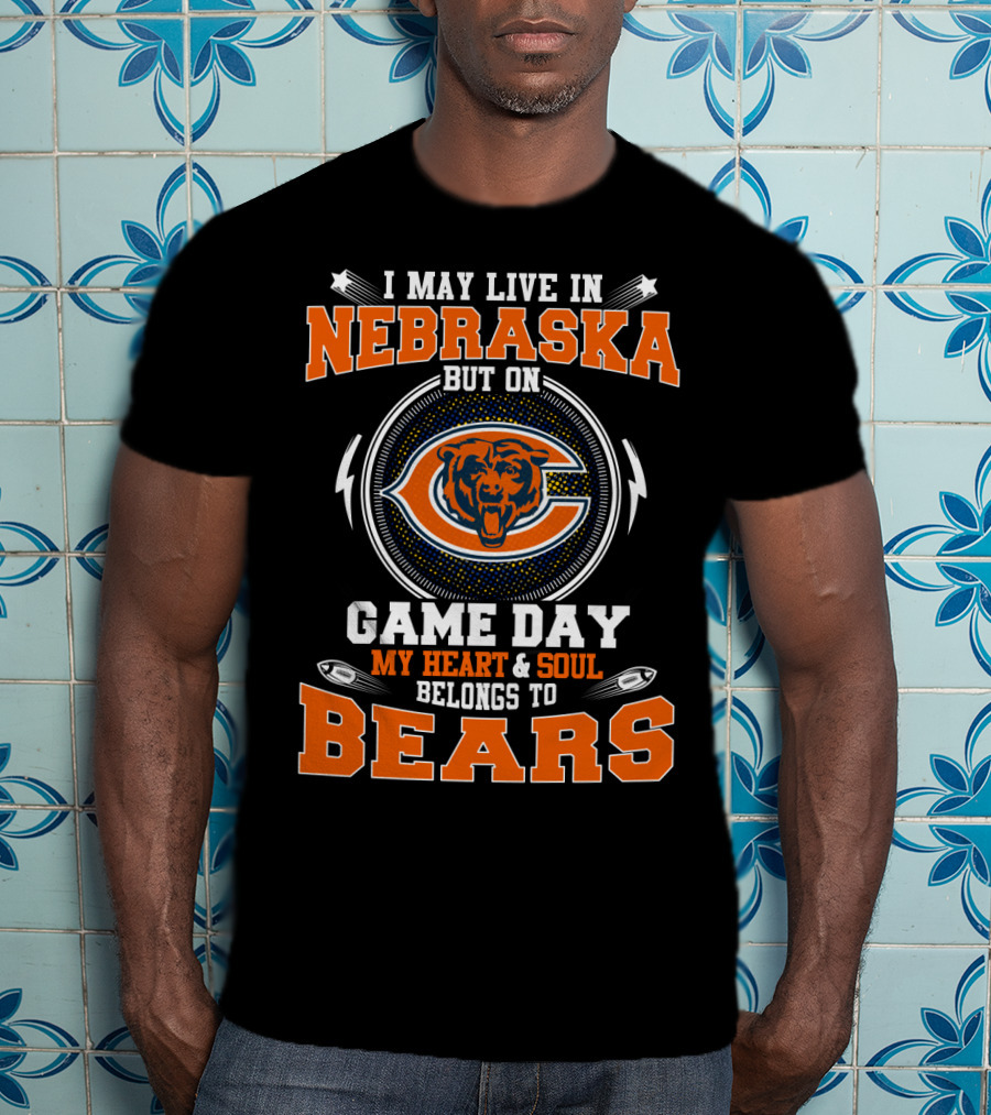 I May Live In Nebraska But On Game Day My Heart And Soul Belongs To Bears T-Shirt
