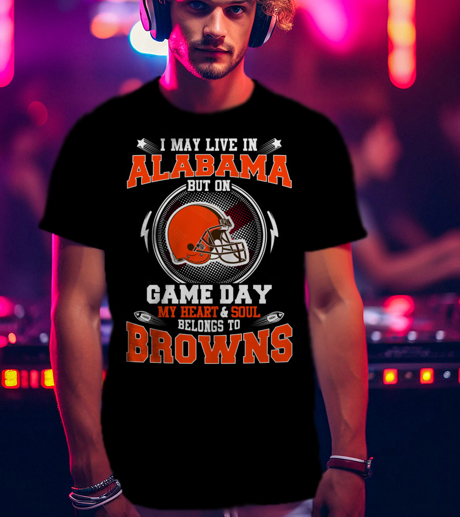 I May Live In Alabama But On Game Day My Heart & Soul Belongs To Browns T-Shirt