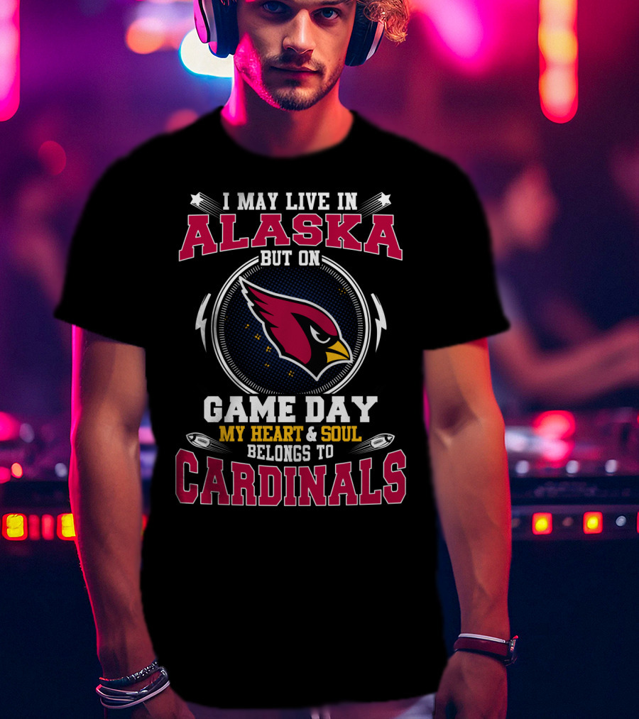 I May Live In Alaska But On Game Day My Heart & Soul Belongs To Cardinals T-Shirt