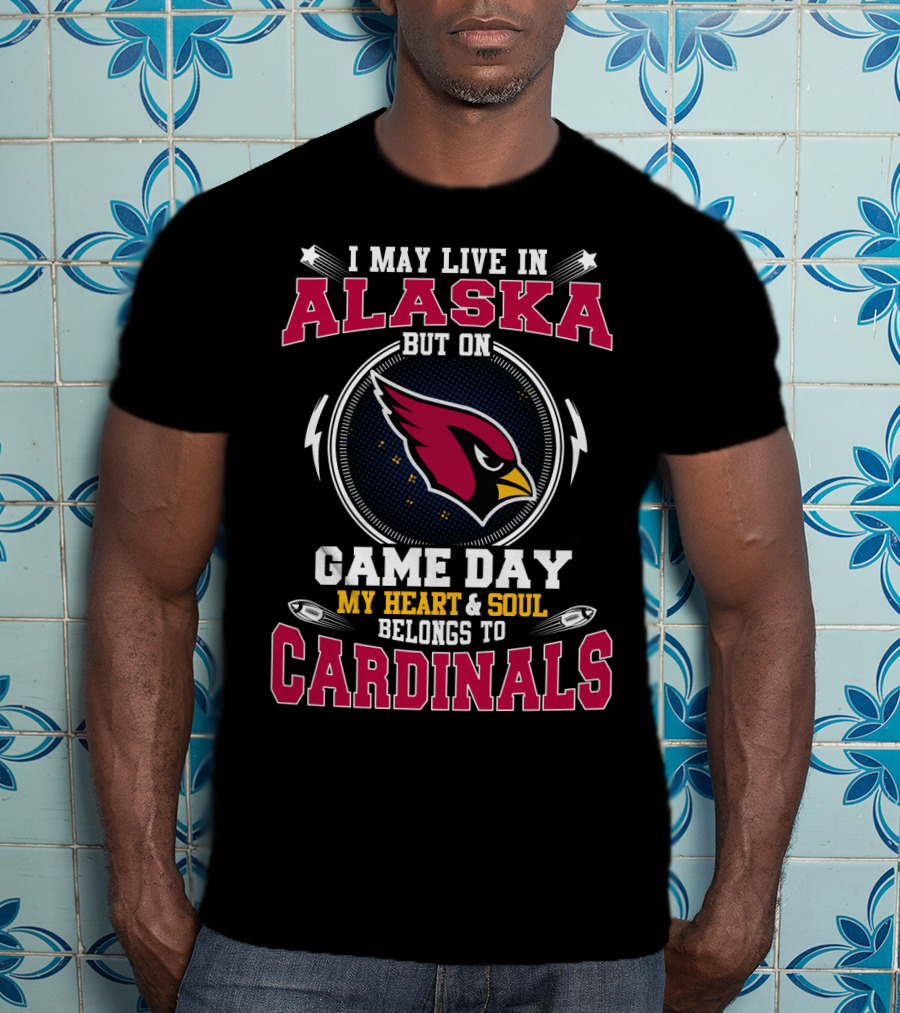 I May Live In Alaska But On Game Day My Heart & Soul Belongs To Cardinals T-Shirt
