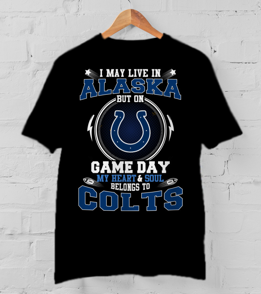 I May Live In Alaska But On Game Day My Heart & Soul Belongs To Colts T-Shirt