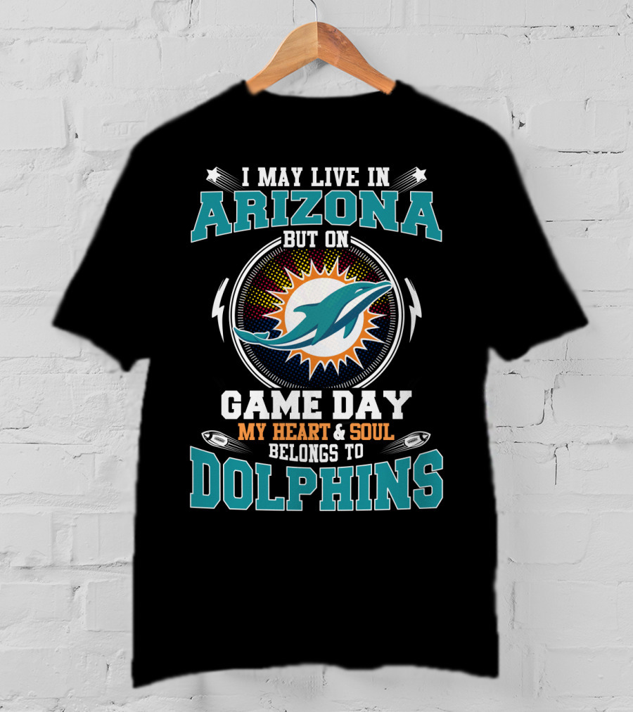 I May Live In Arizona But On Game Day My Heart & Soul Belongs To Dolphins T-Shirt