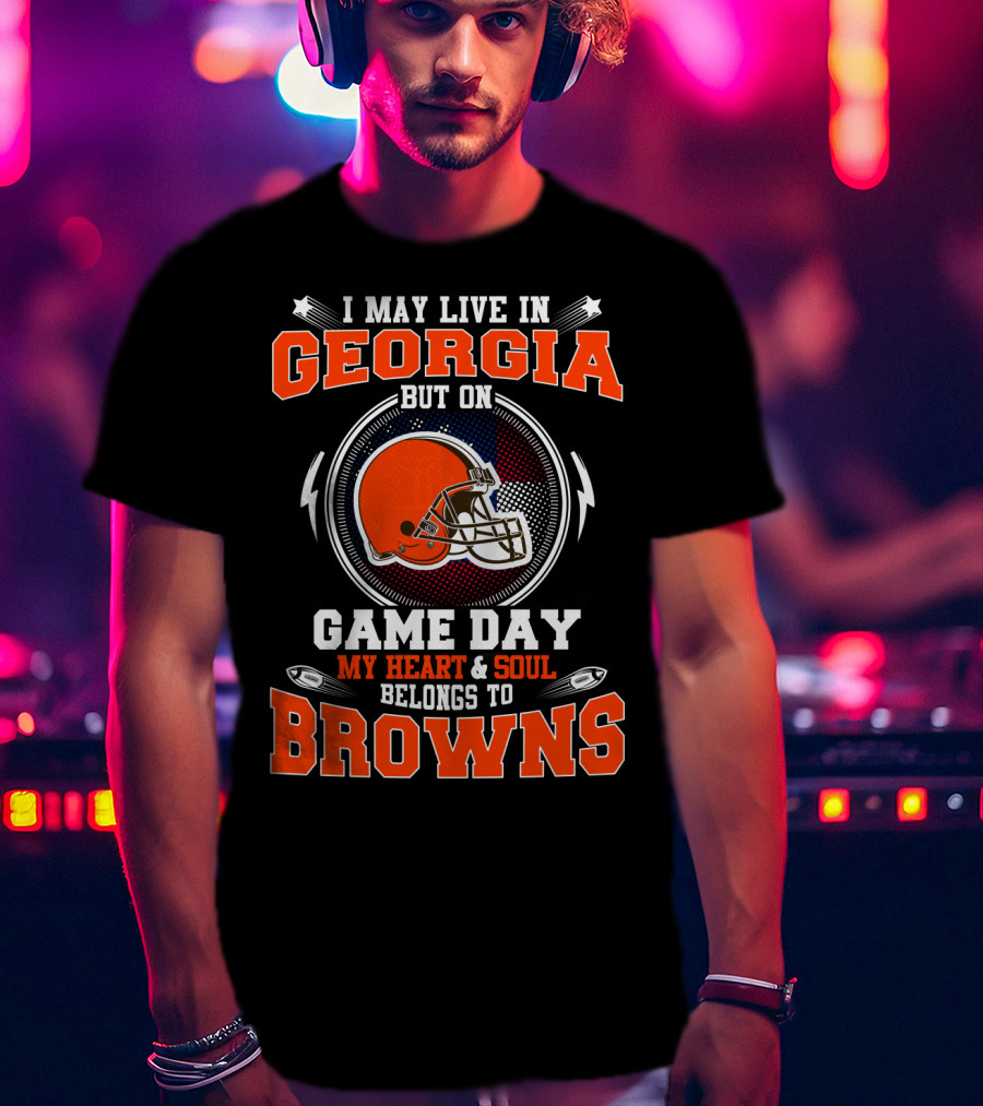 I May Live In Georgia But On Game Day My Heart & Soul Belongs To Browns T-Shirt