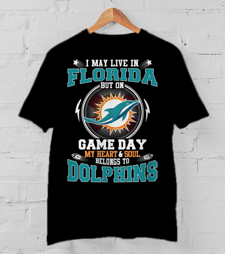 I May Live In Florida But On Game Day My Heart & Soul Belongs To Dolphins T-Shirt