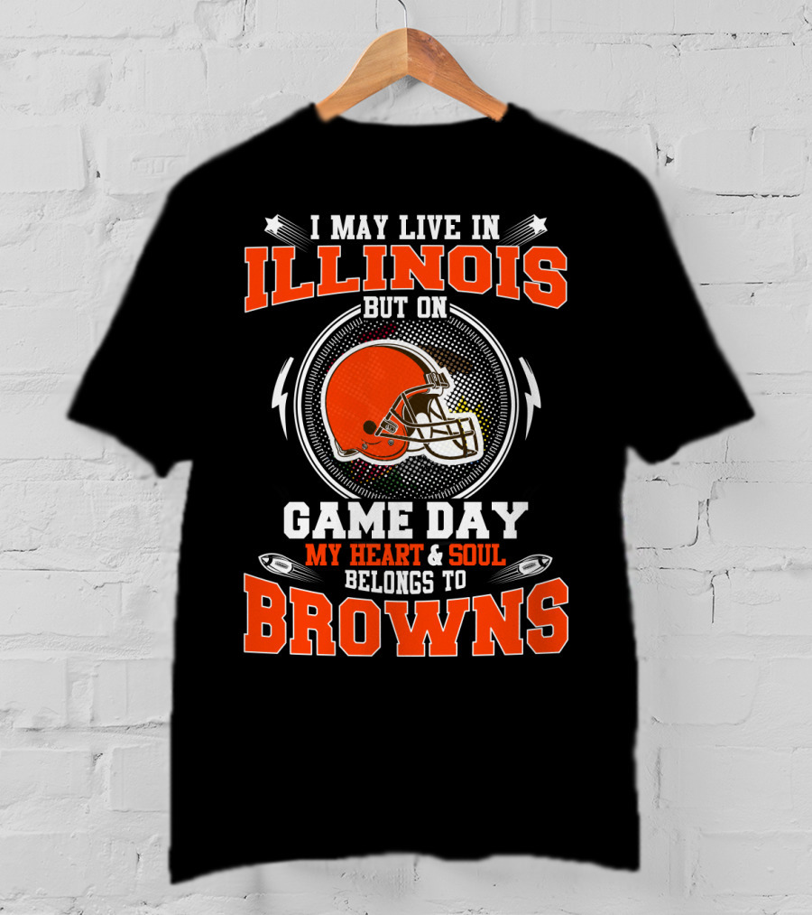 I May Live In Illinois But On Game Day My Heart & Soul Belongs To Browns T-Shirt