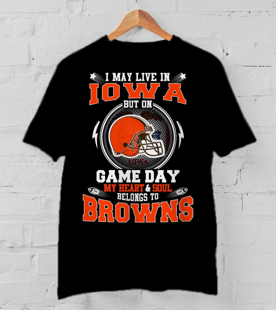 I May Live In Iowa But On Game Day My Heart & Soul Belongs To Browns T-Shirt