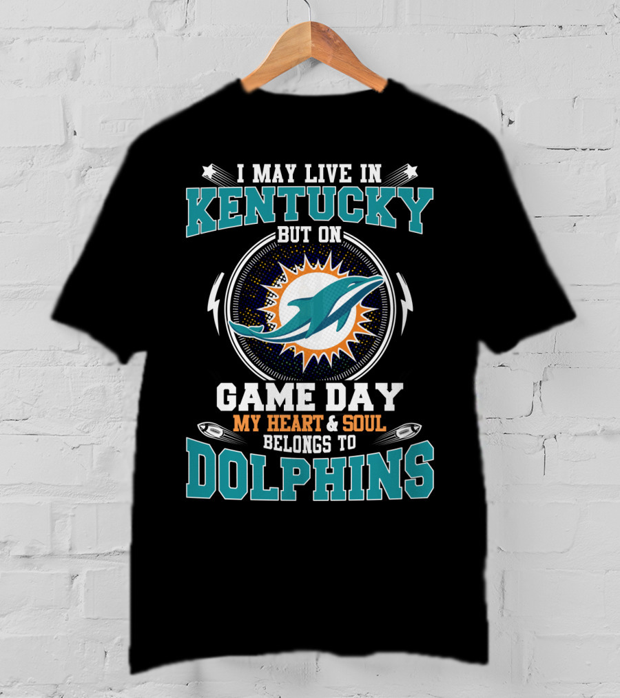 I May Live In Kentucky But On Game Day My Heart & Soul Belongs To Dolphins T-Shirt