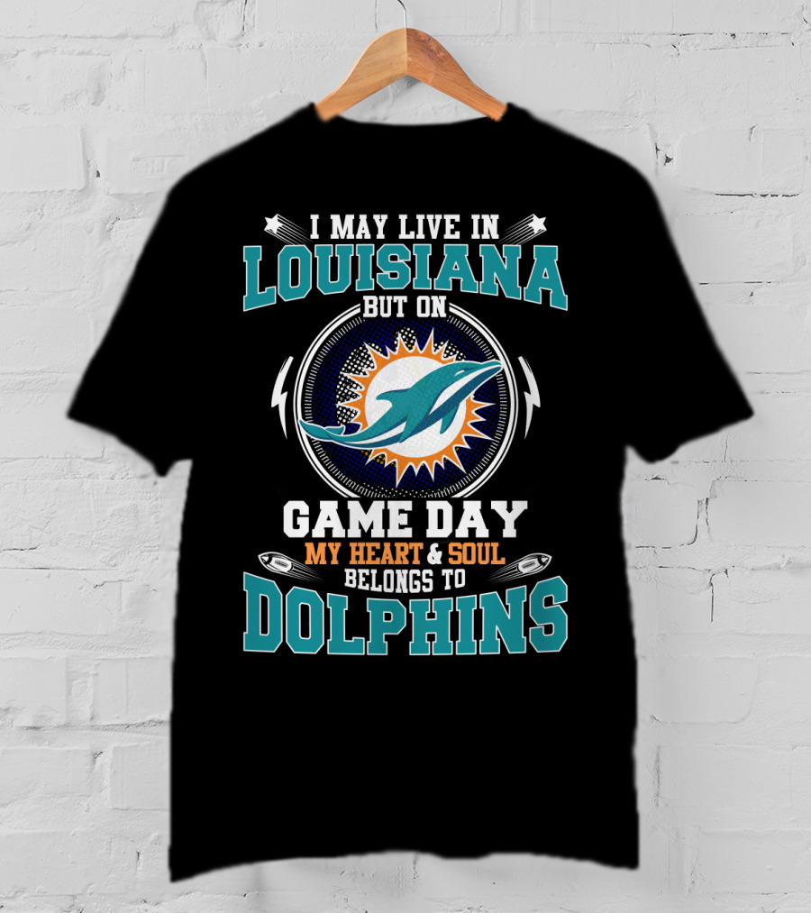 I May Live In Louisiana But On Game Day My Heart & Soul Belongs To Dolphins T-Shirt