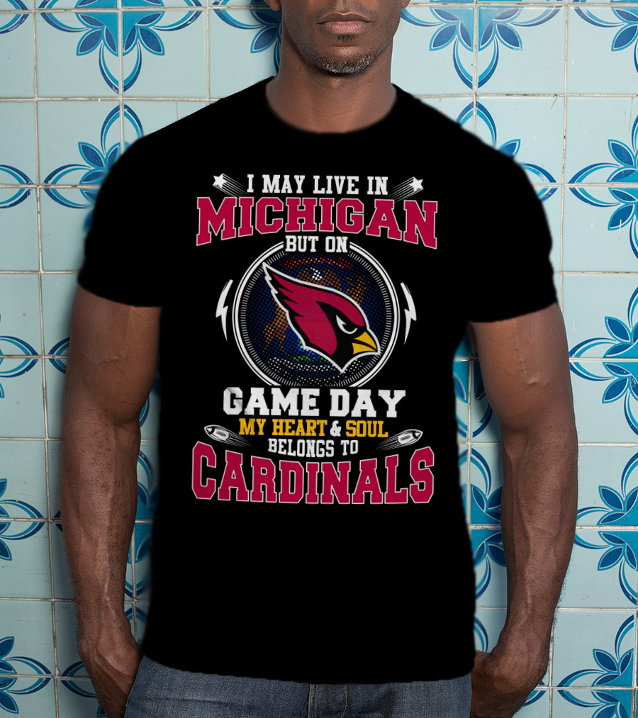 I May Live In Michigan But On Game Day My Heart & Soul Belongs To Cardinals T-Shirt