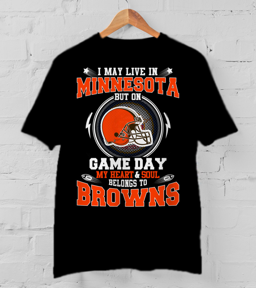 I May Live In Minnesota But On Game Day My Heart & Soul Belongs To Browns T-Shirt