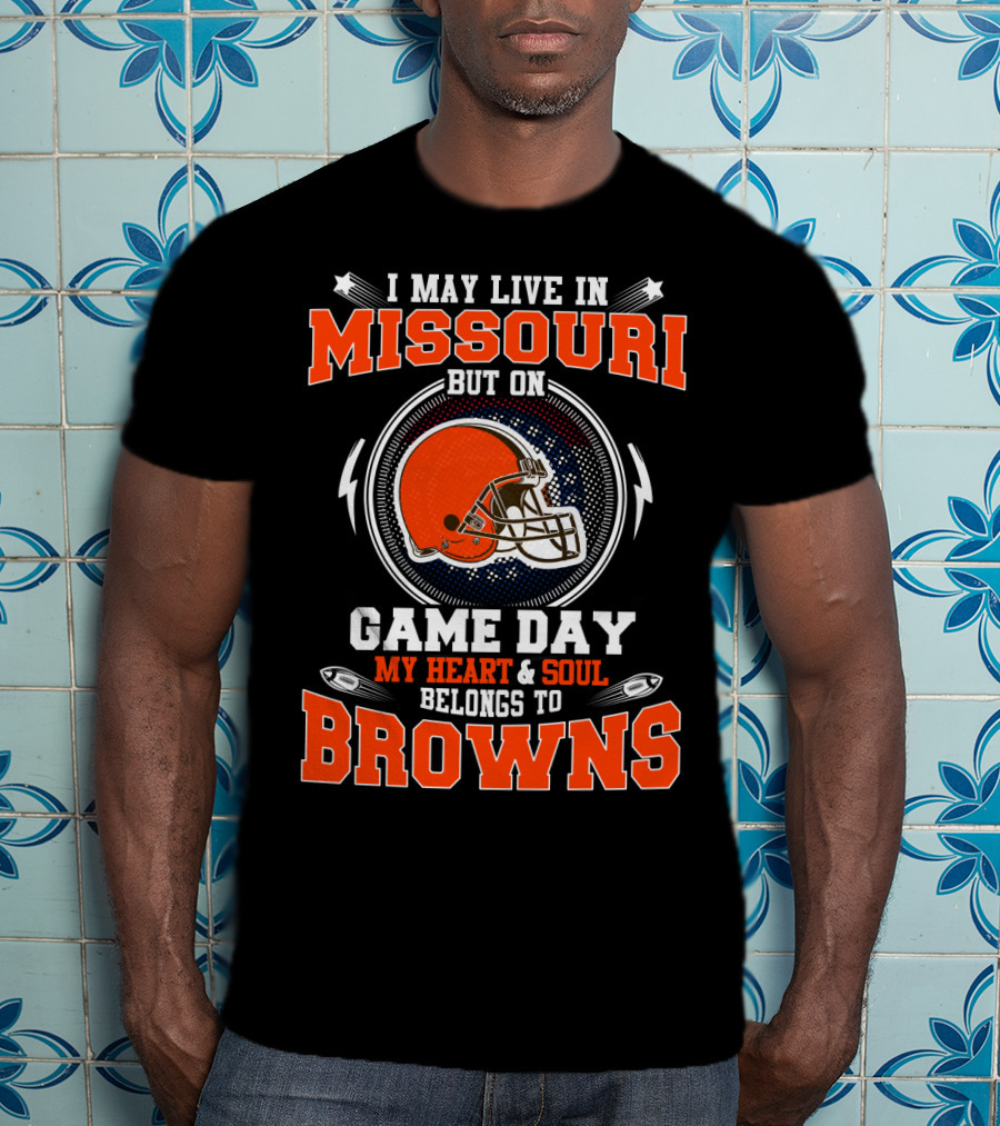 I May Live In Missouri But On Game Day My Heart & Soul Belongs To Browns T-Shirt