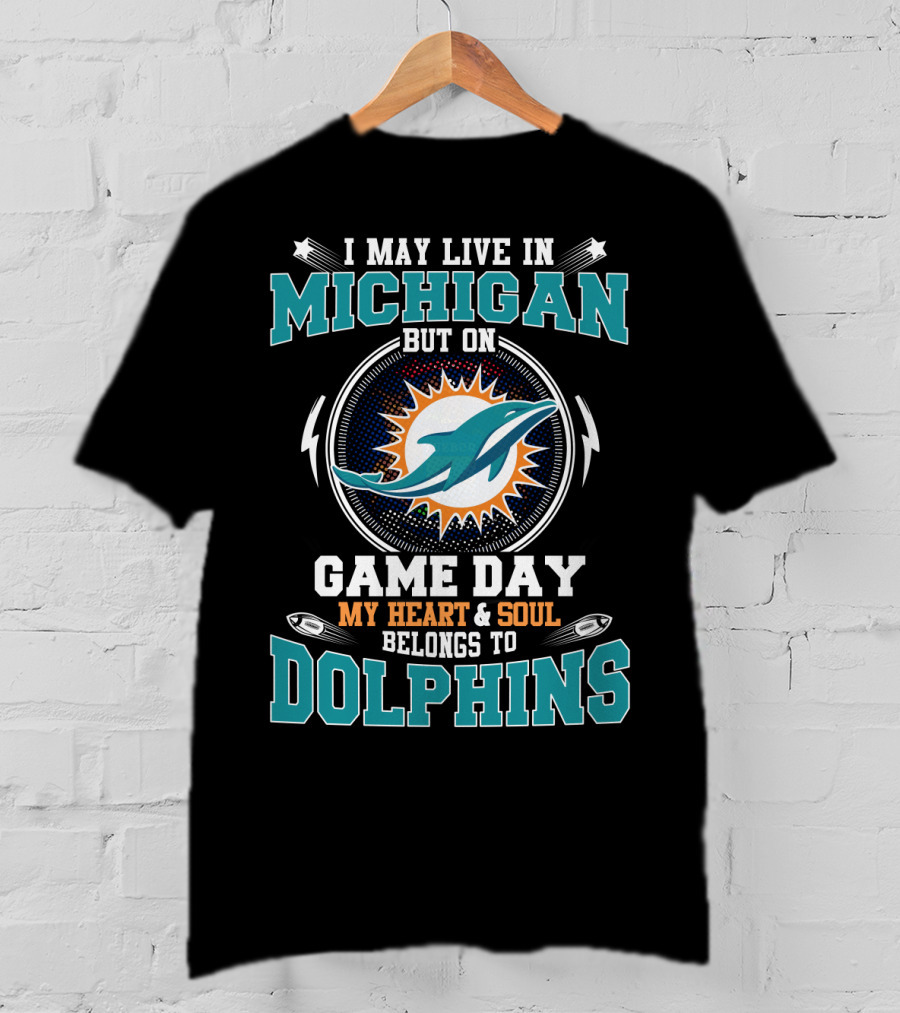 I May Live In Michigan But On Game Day My Heart And Soul Belongs To Dolphins T-Shirt