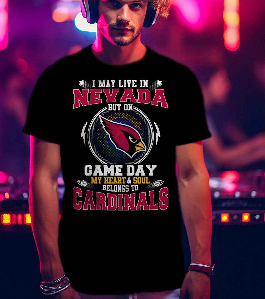 I May Live In Nevada But On Game Day Cardinals My Heart & Soul Belongs To T-Shirt