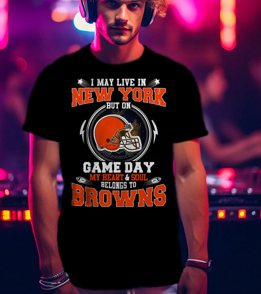 I May Live In New York But On Game Day My Heart And Soul Belongs To Browns T-Shirt