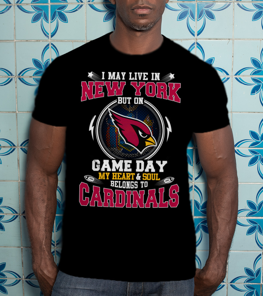 I May Live In New York But On Game Day My Heart And Soul Belongs To Cardinals T-Shirt