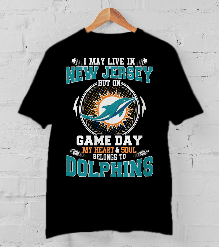 I May Live In New Jersey But On Game Day My Heart And Soul Belongs To Dolphins T-Shirt