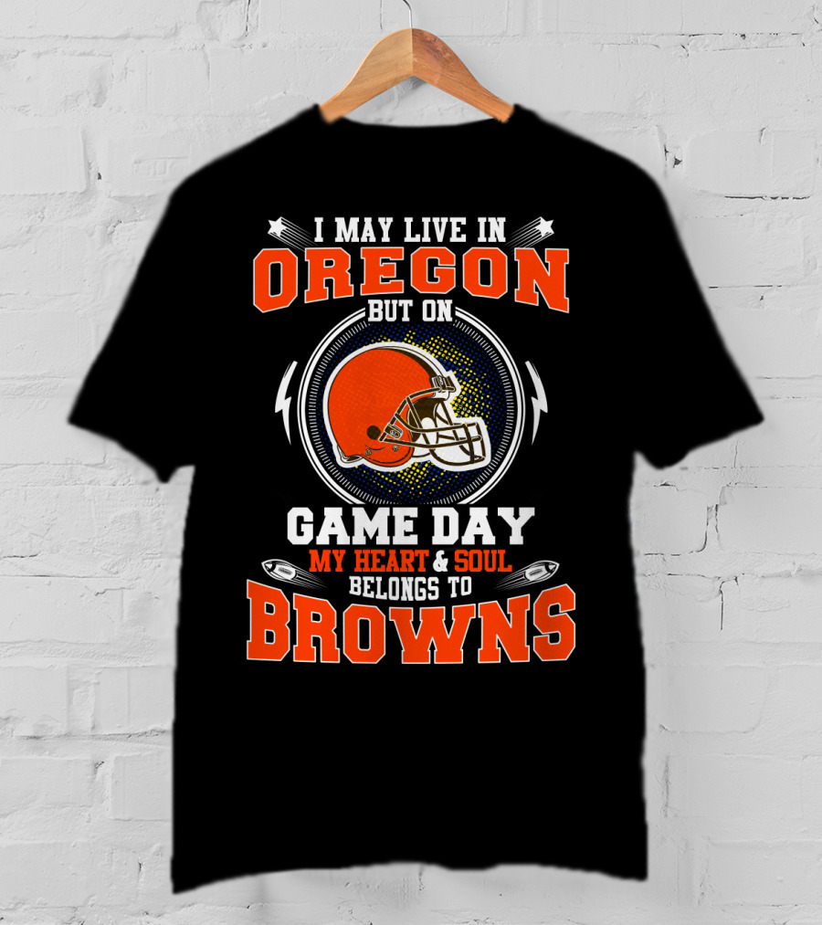 I May Live In Oregon But On Game Day My Heart & Soul Belongs To Browns T-Shirt