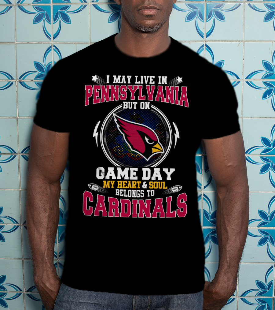 I May Live In Pennsylvania But On Game Day My Heart And Soul Belongs To Cardinals T-Shirt