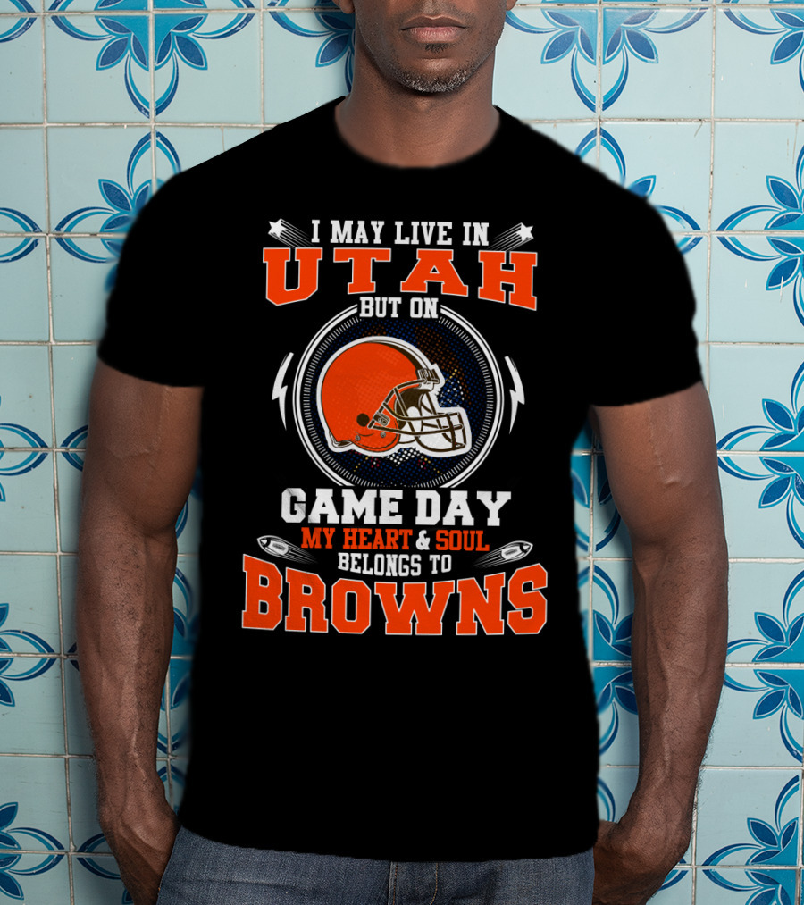 I May Live In Utah But On Game Day My Heart And Soul Belongs To Browns T-Shirt