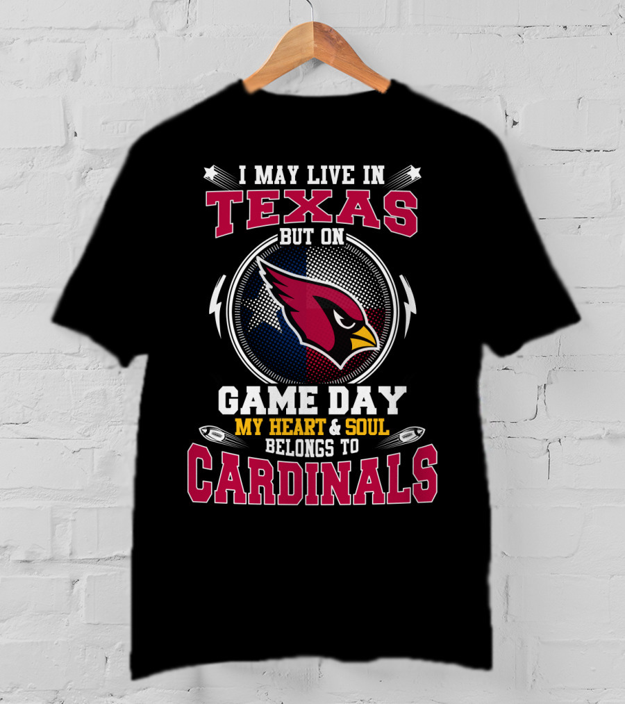 I May Live In Texas But On Game Day My Heart & Soul Belongs To Cardinals T-Shirt