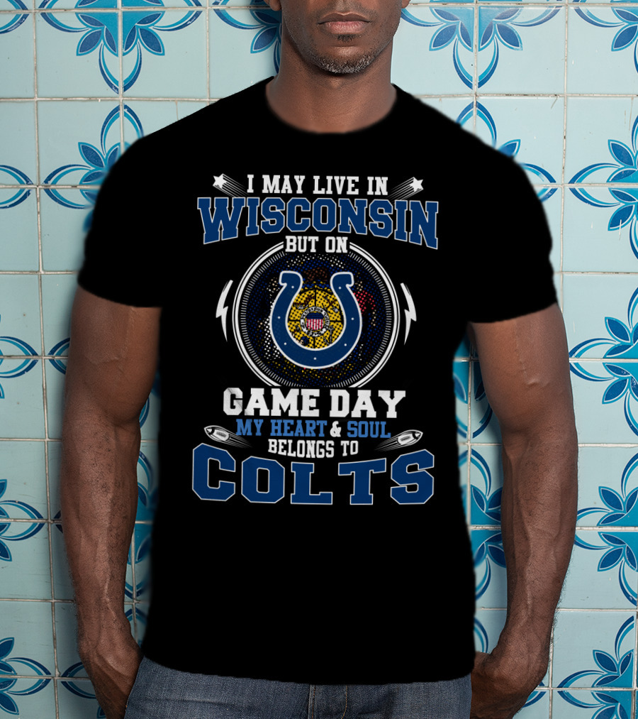 I May Live In Wisconsin But On Game Day My Heart & Soul Belongs To Colts T-Shirt