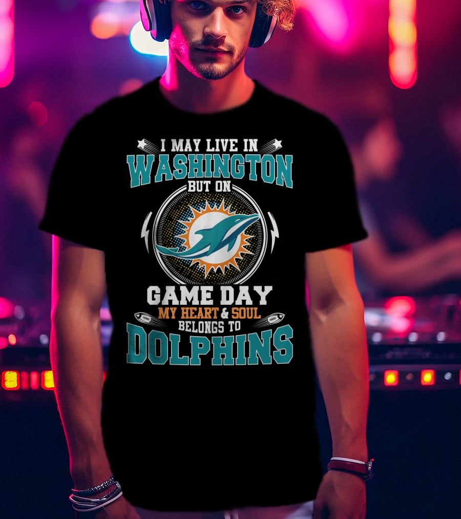 I May Live In Washington But On Game Day My Heart & Soul Belongs To Dolphins T-Shirt