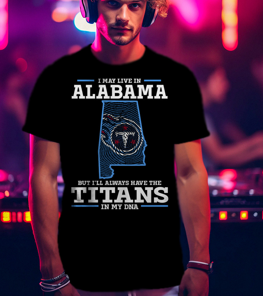 I May Live In Alabama But I'll Always Have The Titans In My Dna T-Shirt
