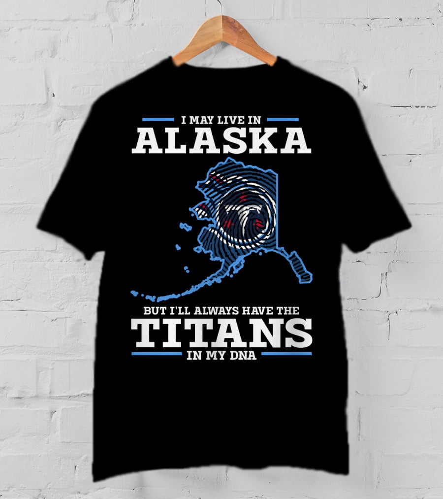 I May Live In Alaska But I'll Always Have The Titans In My Dna T-Shirt