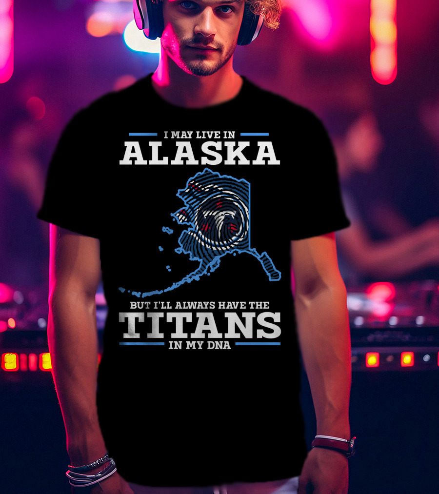 I May Live In Alaska But I'll Always Have The Titans In My Dna T-Shirt