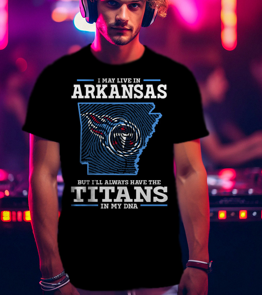 I May Live In Arkansas But I'll Always Have The Titans In My Dna T-Shirt